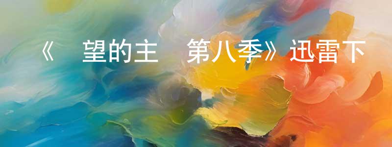 曹會昌發布《絕望的主婦第八季》迅雷下載/在線觀看-都市情感-美劇天堂